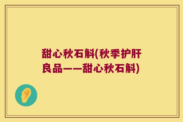 甜心秋石斛(秋季护肝良品——甜心秋石斛)