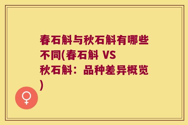 春石斛与秋石斛有哪些不同(春石斛 VS 秋石斛：品种差异概览)