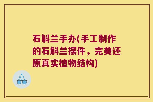 石斛兰手办(手工制作的石斛兰摆件，完美还原真实植物结构)