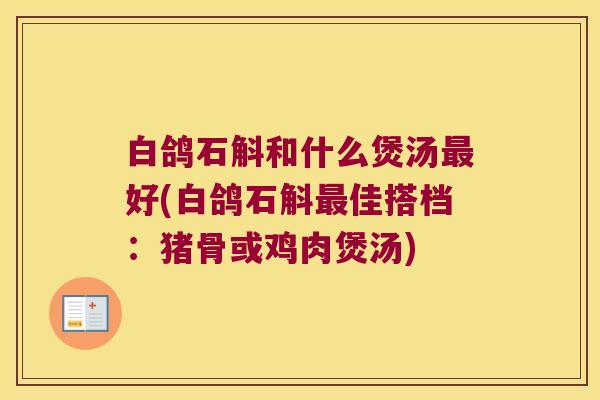 白鸽石斛和什么煲汤好(白鸽石斛佳搭档:猪骨或鸡肉煲汤) 白鸽石斛和什么煲汤好(白鸽石斛佳搭档:猪骨或鸡肉煲汤)