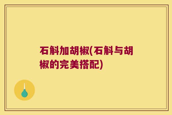 石斛加胡椒(石斛与胡椒的完美搭配)