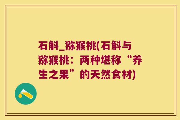 石斛_猕猴桃(石斛与猕猴桃：两种堪称“养生之果”的天然食材)