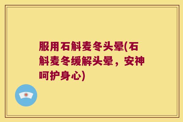 服用石斛麦冬头晕(石斛麦冬缓解头晕，安神呵护身心)