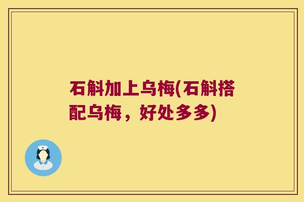石斛加上乌梅(石斛搭配乌梅，好处多多)