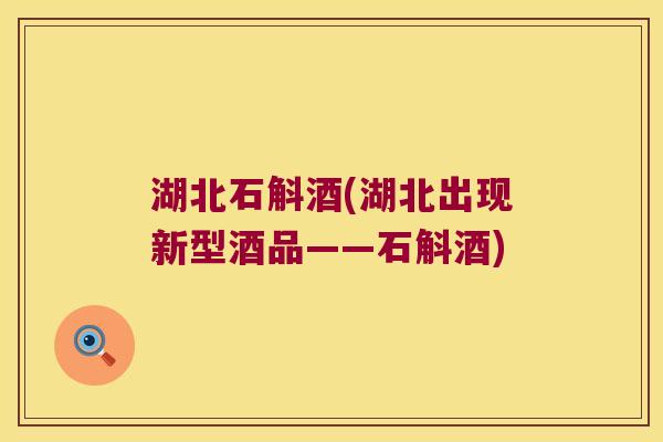 湖北石斛酒(湖北出现新型酒品——石斛酒)