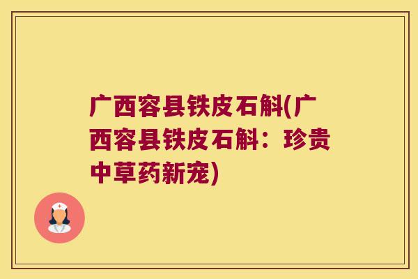广西容县铁皮石斛(广西容县铁皮石斛：珍贵中草药新宠)