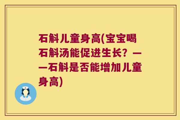 石斛儿童身高(宝宝喝石斛汤能促进生长?——石斛是否能增加儿童身高) 石斛儿童身高(宝宝喝石斛汤能促进生长?——石斛是否能增加儿童身高)