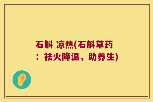 石斛 凉热(石斛草药：祛火降温，助养生)
