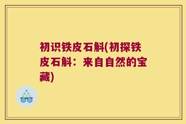 初识铁皮石斛(初探铁皮石斛：来自自然的宝藏)