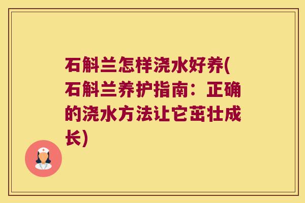 石斛兰怎样浇水好养(石斛兰养护指南：正确的浇水方法让它茁壮成长)