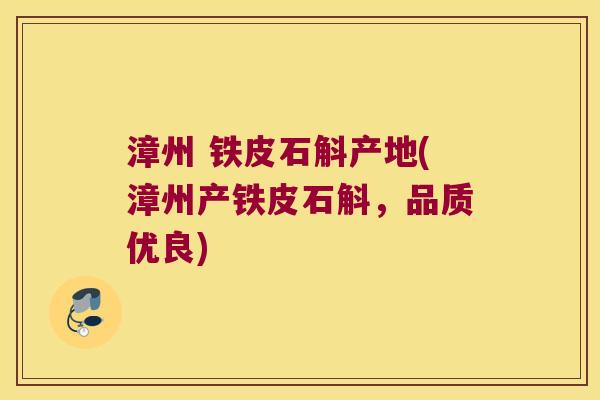 漳州 铁皮石斛产地(漳州产铁皮石斛，品质优良)