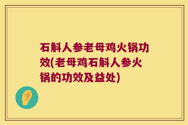 石斛人参老母鸡火锅功效(老母鸡石斛人参火锅的功效及益处)