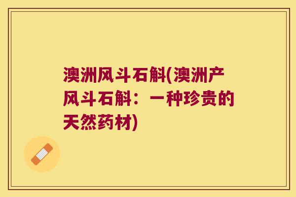 澳洲风斗石斛(澳洲产风斗石斛：一种珍贵的天然药材)