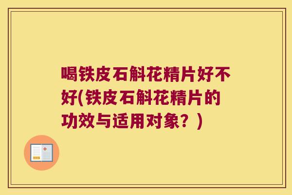 喝铁皮石斛花精片好不好(铁皮石斛花精片的功效与适用对象？)