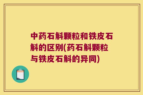 中药石斛颗粒和铁皮石斛的区别(药石斛颗粒与铁皮石斛的异同)