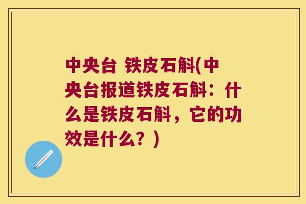 中央台 铁皮石斛(中央台报道铁皮石斛：什么是铁皮石斛，它的功效是什么？)