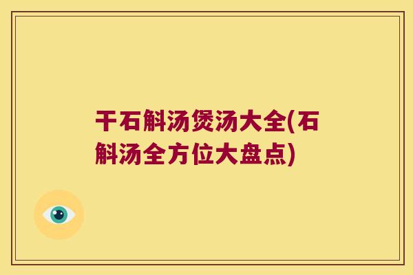 干石斛汤煲汤大全(石斛汤全方位大盘点)