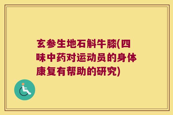 玄参生地石斛牛膝(四味对运动员的身体康复有帮助的研究)
