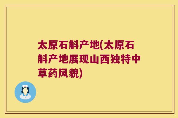 太原石斛产地(太原石斛产地展现山西独特中草药风貌)