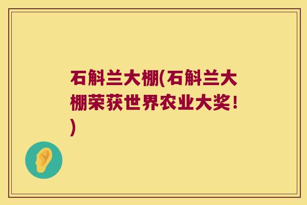 石斛兰大棚(石斛兰大棚荣获世界农业大奖！)