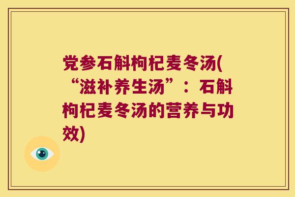 党参石斛枸杞麦冬汤(“滋补养生汤”：石斛枸杞麦冬汤的营养与功效)