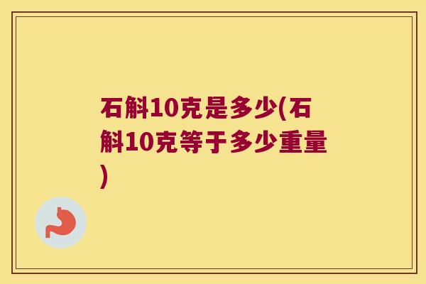 石斛10克是多少(石斛10克等于多少重量)