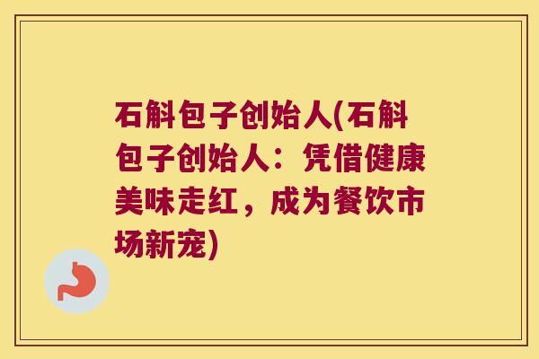 石斛包子创始人(石斛包子创始人：凭借健康美味走红，成为餐饮市场新宠)