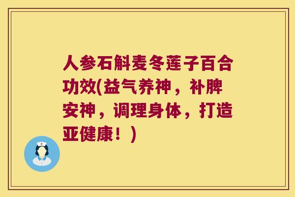 人参石斛麦冬莲子百合功效(益气养神，补脾安神，调理身体，打造！)