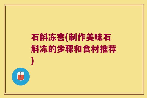 石斛冻害(制作美味石斛冻的步骤和食材推荐)