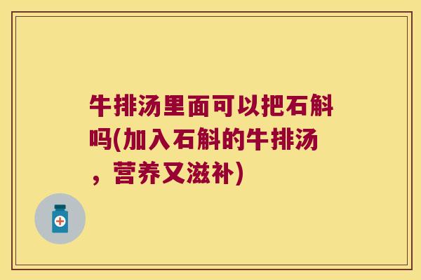 牛排汤里面可以把石斛吗(加入石斛的牛排汤，营养又滋补)