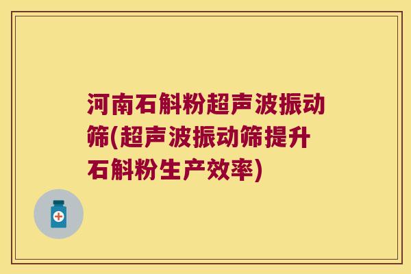 河南石斛粉超声波振动筛(超声波振动筛提升石斛粉生产效率)