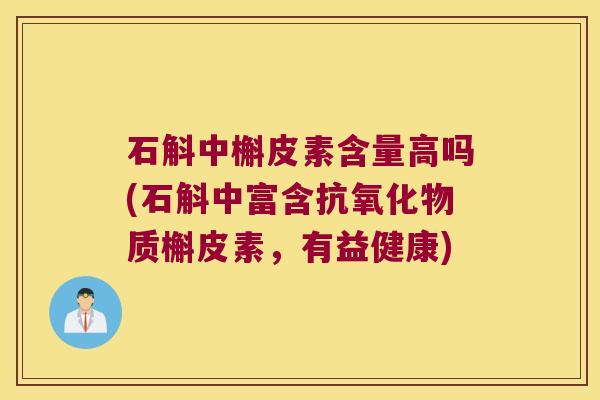 石斛中槲皮素含量高吗(石斛中富含抗氧化物质槲皮素，有益健康)