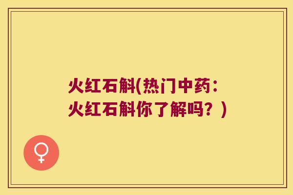 火红石斛(热门中药：火红石斛你了解吗？)