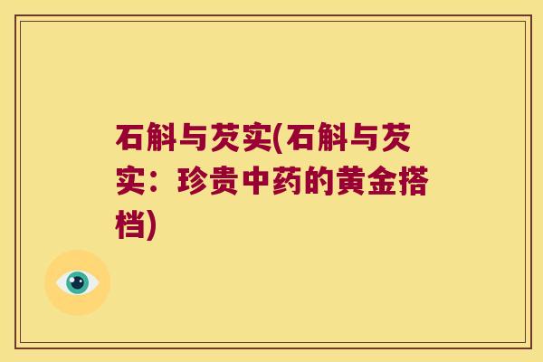 石斛与芡实(石斛与芡实：珍贵中药的黄金搭档)