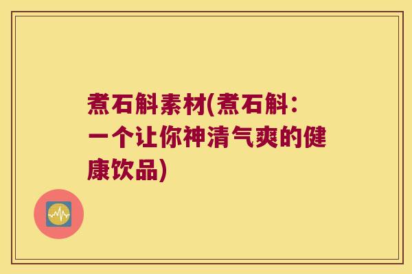 煮石斛素材(煮石斛：一个让你神清气爽的健康饮品)