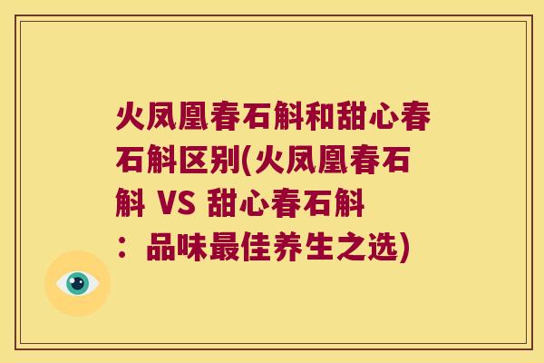 火凤凰春石斛和甜心春石斛区别(火凤凰春石斛 VS 甜心春石斛：品味最佳养生之选)