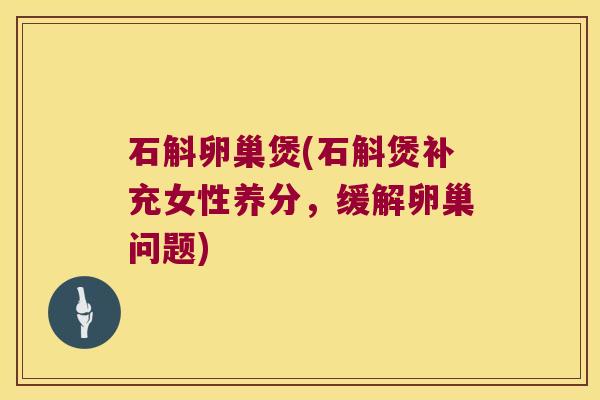 石斛卵巢煲(石斛煲补充女性养分，缓解卵巢问题)