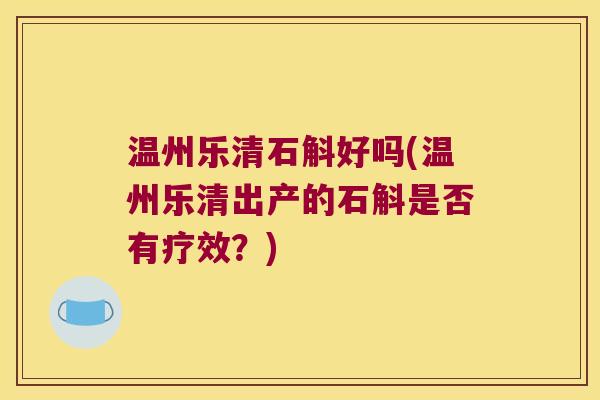 温州乐清石斛好吗(温州乐清出产的石斛是否有疗效？)