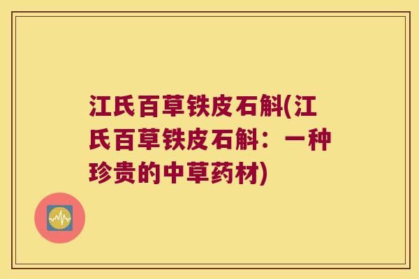 江氏百草铁皮石斛(江氏百草铁皮石斛：一种珍贵的中草药材)