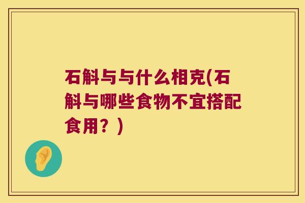 石斛与与什么相克(石斛与哪些食物不宜搭配食用？)