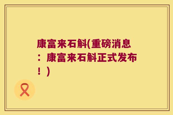康富来石斛(重磅消息:康富来石斛正式发布!) 康富来石斛(重磅消息:康富来石斛正式发布!)