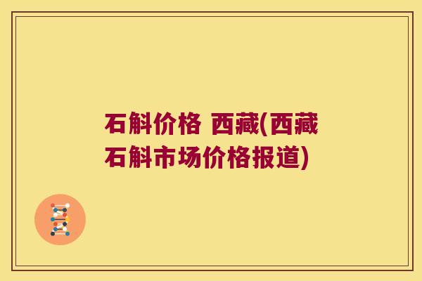 石斛价格 西藏(西藏石斛市场价格报道)