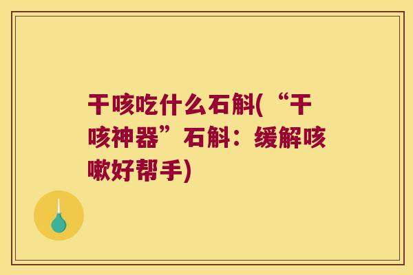 干咳吃什么石斛(“干咳神器”石斛：缓解咳嗽好帮手)