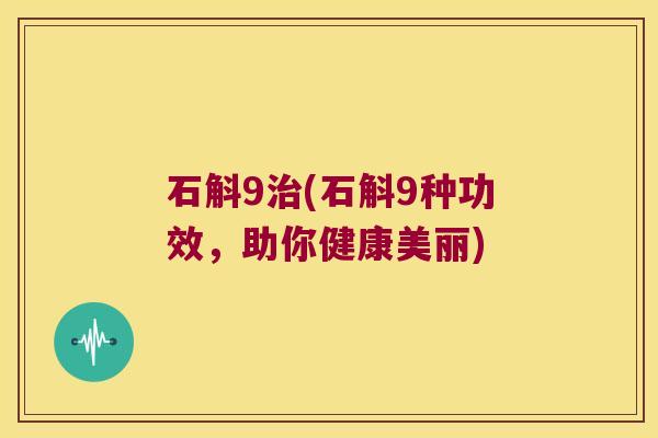 石斛9治(石斛9种功效，助你健康美丽)