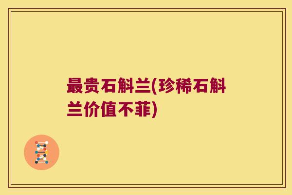 最贵石斛兰(珍稀石斛兰价值不菲)