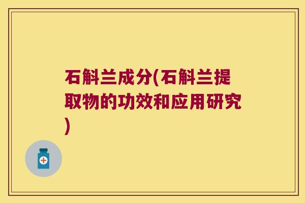 石斛兰成分(石斛兰提取物的功效和应用研究) 石斛兰成分(石斛兰提取物的功效和应用研究)