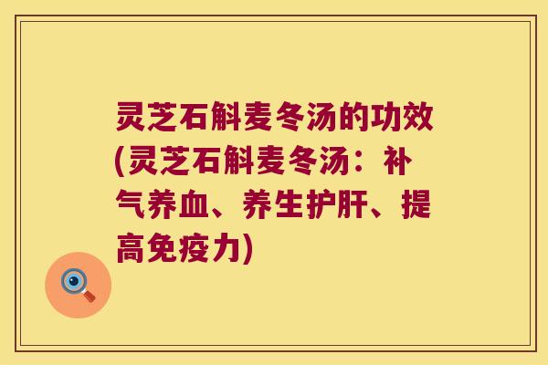 灵芝石斛麦冬汤的功效(灵芝石斛麦冬汤：补气养血、养生护肝、提高免疫力)