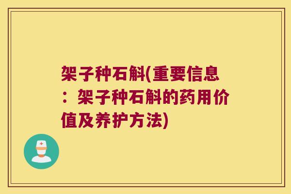 架子种石斛(重要信息：架子种石斛的药用价值及养护方法)