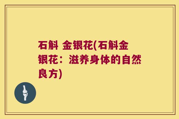 石斛 金银花(石斛金银花：滋养身体的自然良方)