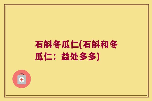 石斛冬瓜仁(石斛和冬瓜仁：益处多多)